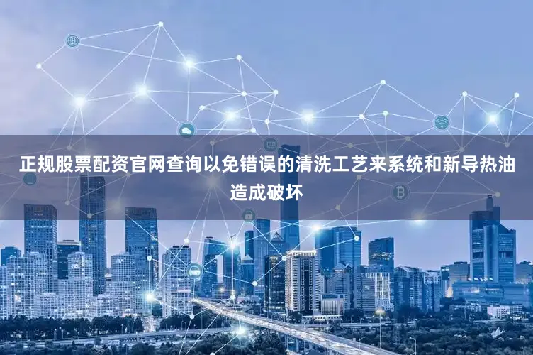 正规股票配资官网查询以免错误的清洗工艺来系统和新导热油造成破坏