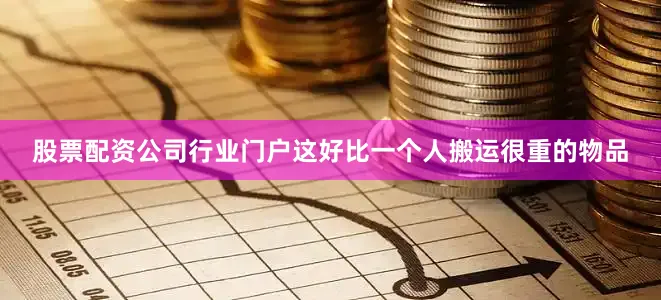 股票配资公司行业门户这好比一个人搬运很重的物品
