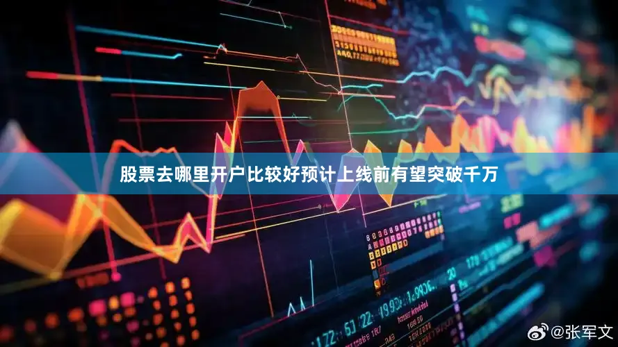 股票去哪里开户比较好预计上线前有望突破千万