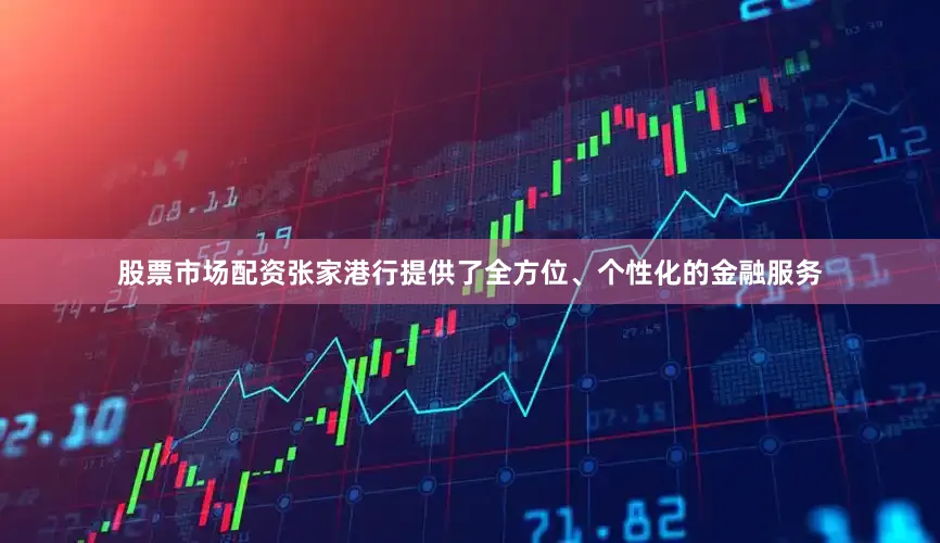 股票市场配资张家港行提供了全方位、个性化的金融服务