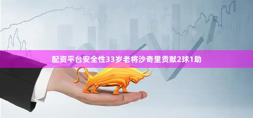 配资平台安全性33岁老将沙奇里贡献2球1助