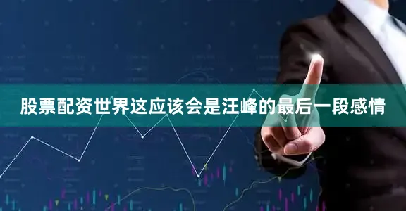 股票配资世界这应该会是汪峰的最后一段感情