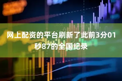 网上配资的平台刷新了此前3分01秒87的全国纪录