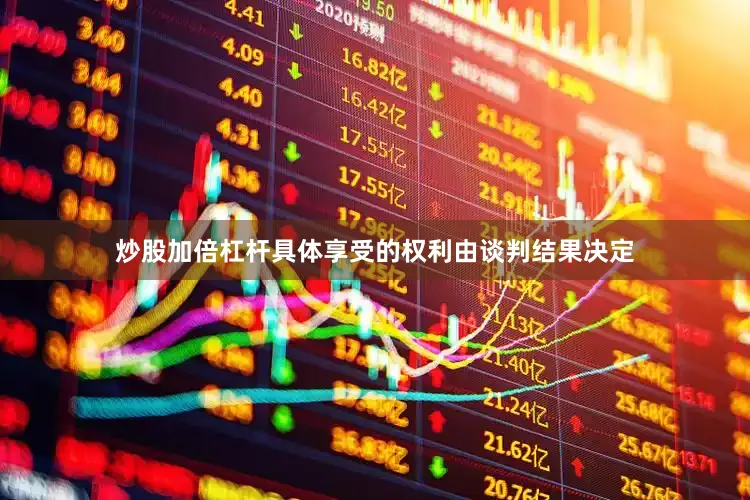 炒股加倍杠杆具体享受的权利由谈判结果决定