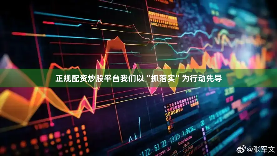 正规配资炒股平台我们以“抓落实”为行动先导