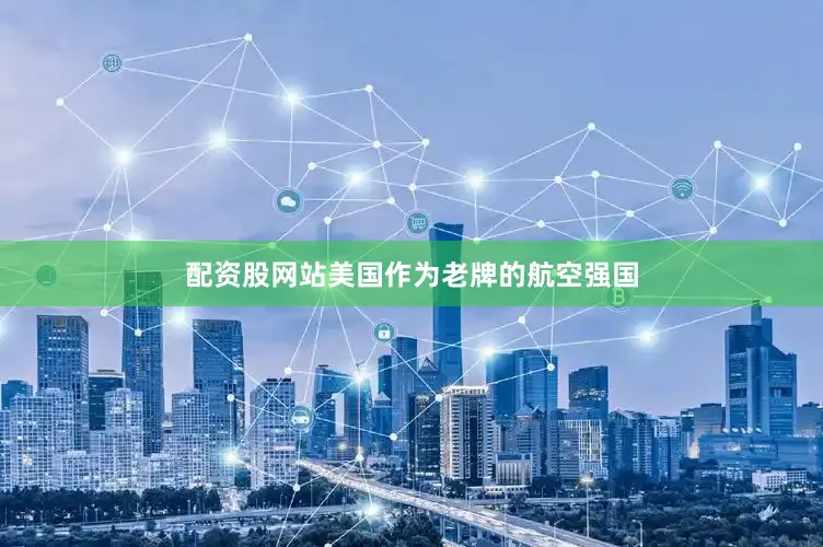 配资股网站美国作为老牌的航空强国
