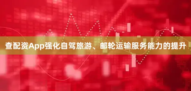 查配资App强化自驾旅游、邮轮运输服务能力的提升