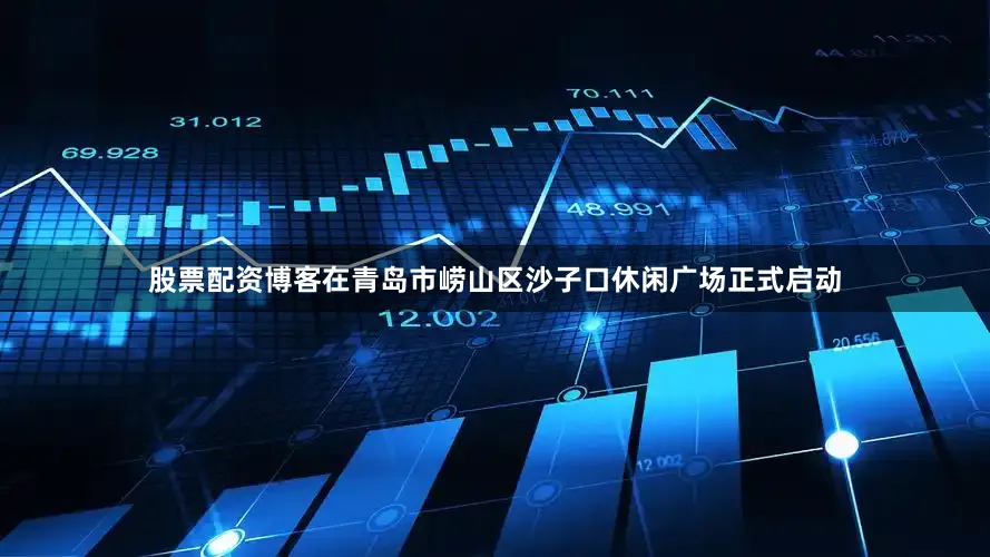 股票配资博客在青岛市崂山区沙子口休闲广场正式启动