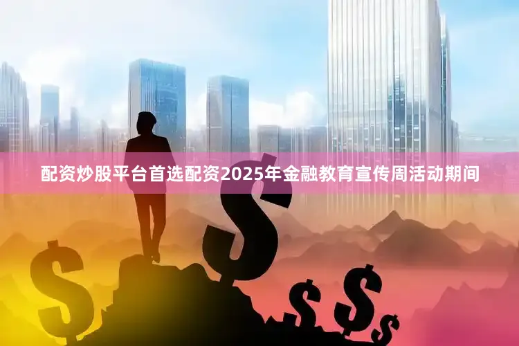 配资炒股平台首选配资2025年金融教育宣传周活动期间