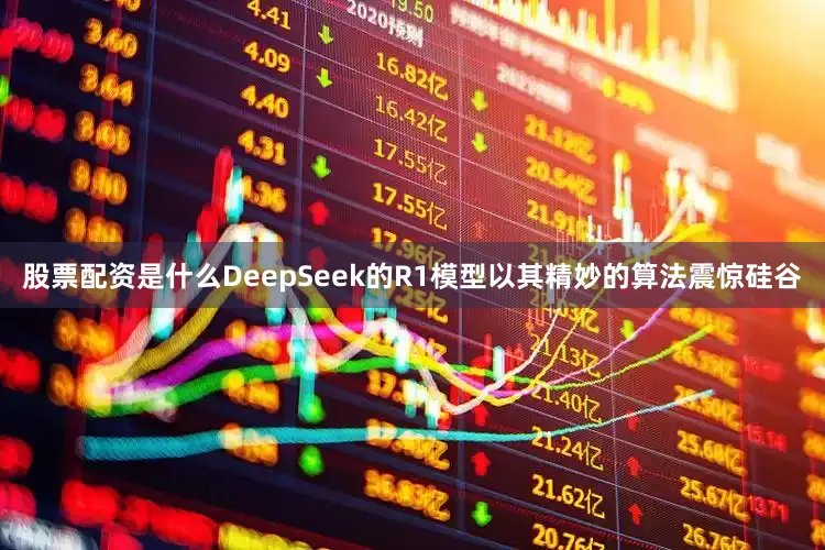 股票配资是什么DeepSeek的R1模型以其精妙的算法震惊硅谷