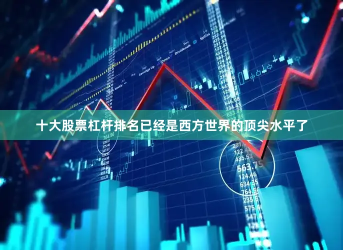 十大股票杠杆排名已经是西方世界的顶尖水平了