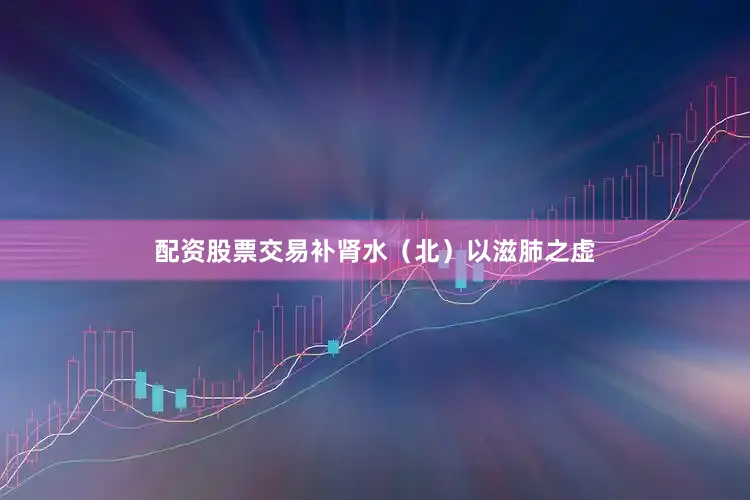 配资股票交易补肾水（北）以滋肺之虚